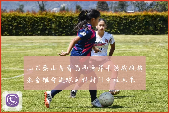 山东泰山与青岛西海岸半场战报梅米舍维奇进球瓦科射门中柱未果