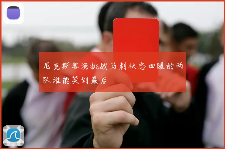 尼克斯客场挑战马刺状态回暖的两队谁能笑到最后