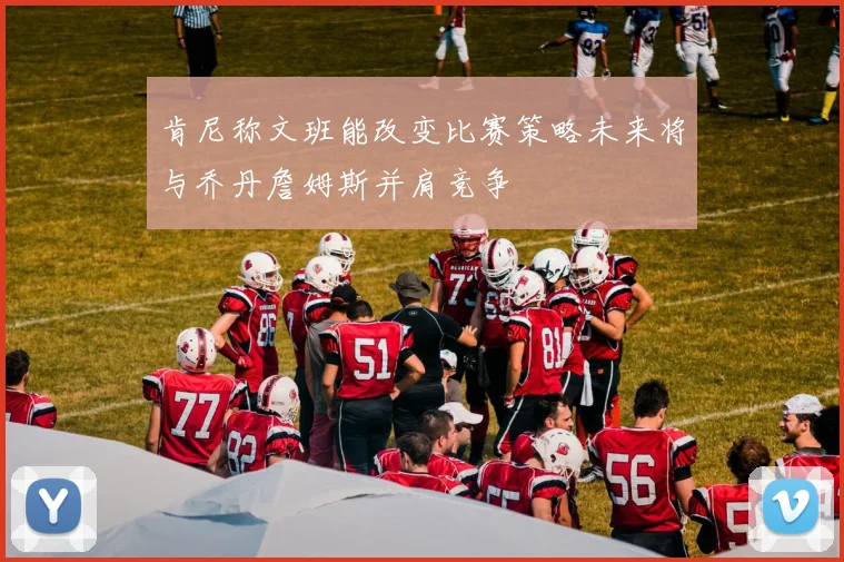 肯尼称文班能改变比赛策略未来将与乔丹詹姆斯并肩竞争