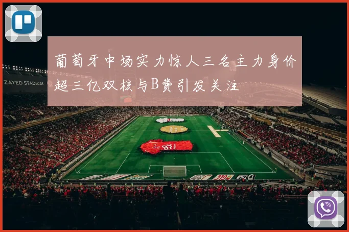 葡萄牙中场实力惊人三名主力身价超三亿双核与B费引发关注